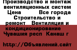 Производство и монтаж вентиляционных систем › Цена ­ 100 - Все города Строительство и ремонт » Вентиляция и кондиционирование   . Чувашия респ.,Канаш г.